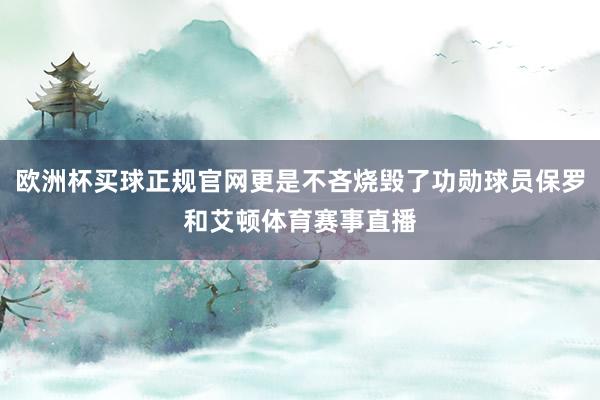 欧洲杯买球正规官网更是不吝烧毁了功勋球员保罗和艾顿体育赛事直播
