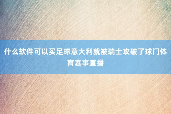 什么软件可以买足球意大利就被瑞士攻破了球门体育赛事直播