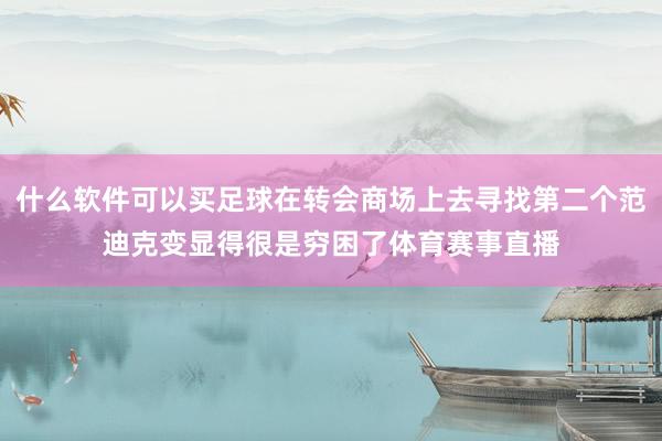 什么软件可以买足球在转会商场上去寻找第二个范迪克变显得很是穷困了体育赛事直播