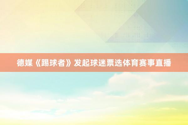 德媒《踢球者》发起球迷票选体育赛事直播