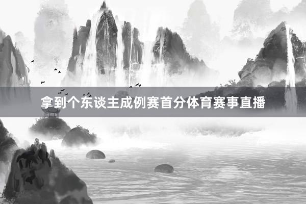 拿到个东谈主成例赛首分体育赛事直播