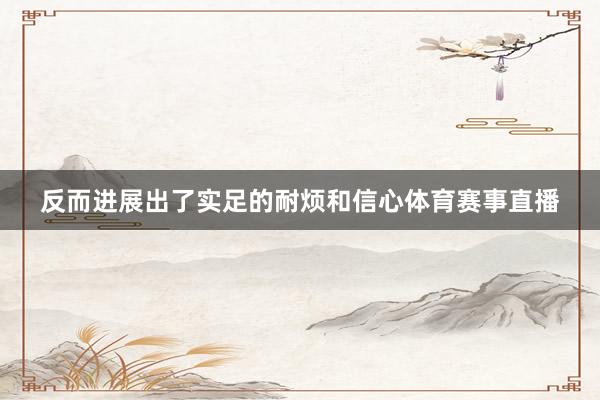 反而进展出了实足的耐烦和信心体育赛事直播